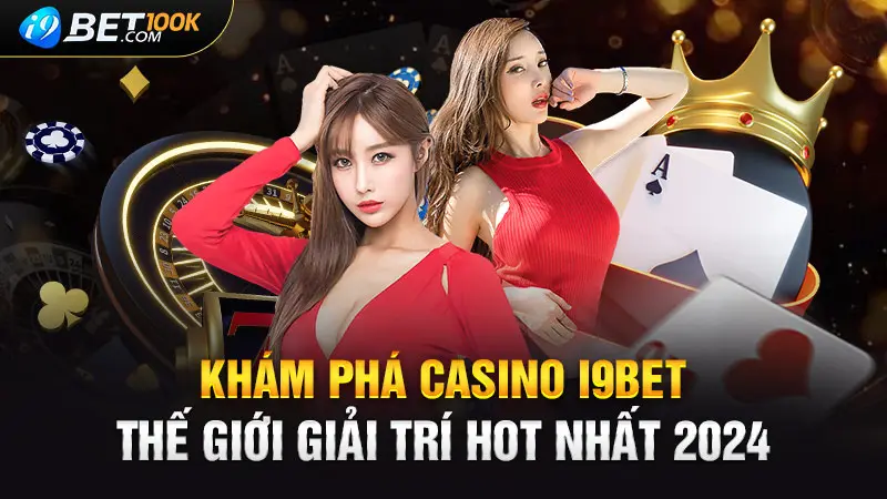 Khám Phá Casino i9bet: Thế Giới Giải Trí Hot Nhất 2024